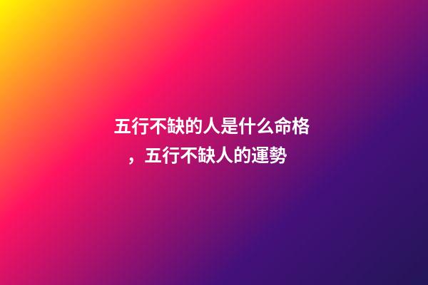 五行不缺的人是什么命格，五行不缺人的運勢